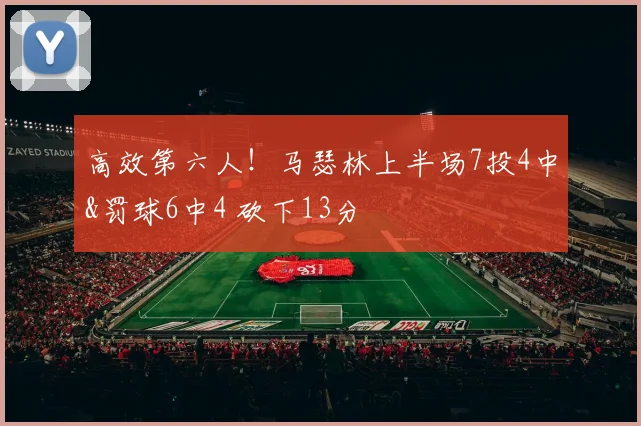 高效第六人！马瑟林上半场7投4中&罚球6中4 砍下13分