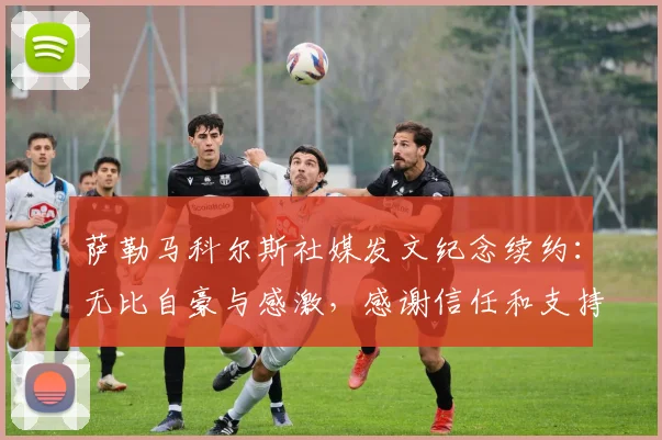 萨勒马科尔斯社媒发文纪念续约：无比自豪与感激，感谢信任和支持