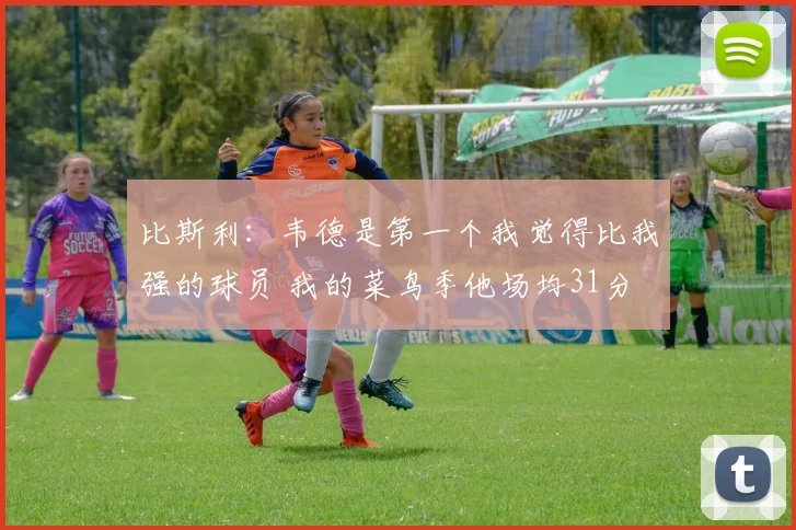 比斯利：韦德是第一个我觉得比我强的球员 我的菜鸟季他场均31分