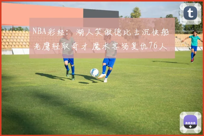 NBA彩经：湖人笑傲德比击沉快船 老鹰轻取奇才 魔术客场复仇76人