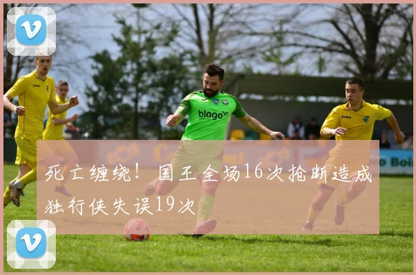 死亡缠绕！国王全场16次抢断造成独行侠失误19次
