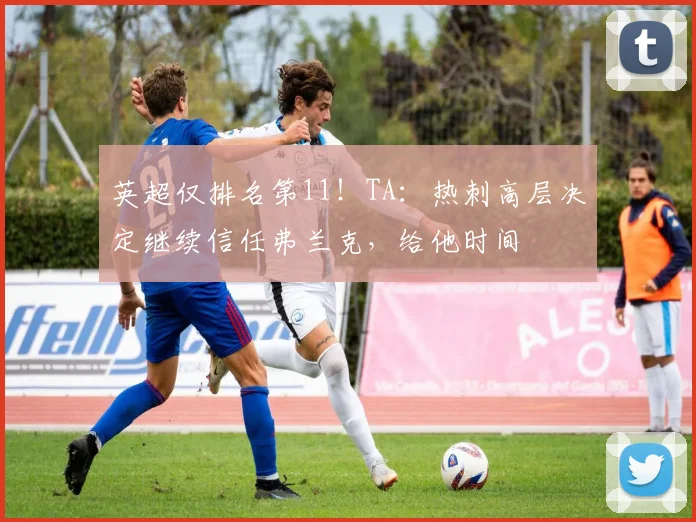 英超仅排名第11！TA：热刺高层决定继续信任弗兰克，给他时间